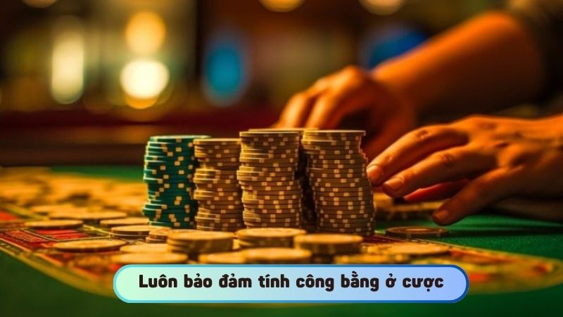 Luôn bảo đảm tính công bằng ở cược