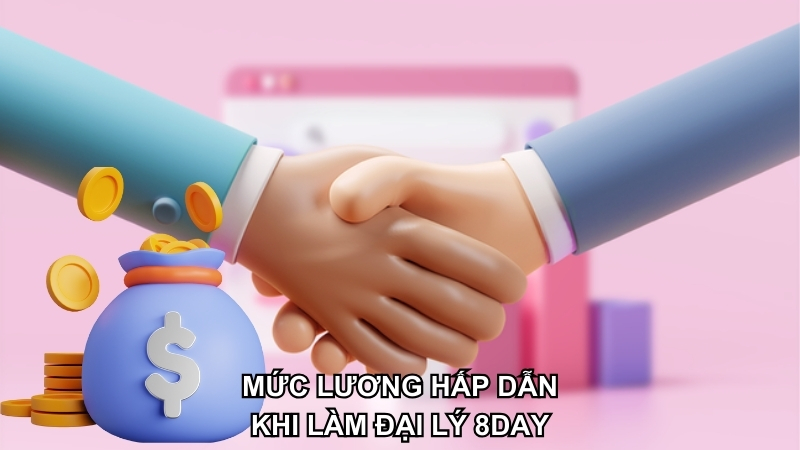 Mức lương thưởng siêu hấp dẫn khi làm đại lý 8DAY