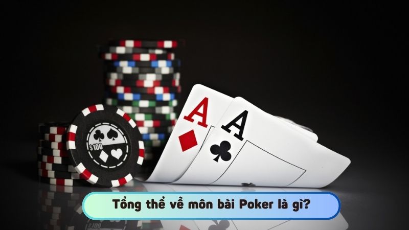 Tổng thể về môn bài Poker là gì?