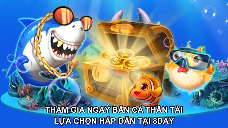 Trò chơi Bắn Cá Thần Tài là lựa chọn nên thử cùng Bắn cá 8DAY